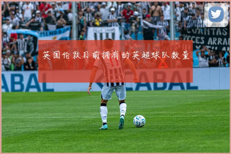 英国伦敦目前拥有的英超球队数量