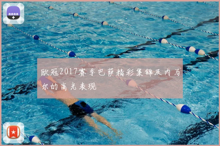 欧冠2017赛季巴萨精彩集锦及内马尔的高光表现