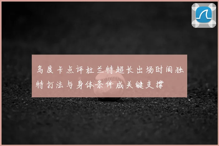 乌度卡点评杜兰特超长出场时间独特打法与身体条件成关键支撑
