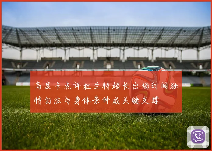 乌度卡点评杜兰特超长出场时间独特打法与身体条件成关键支撑