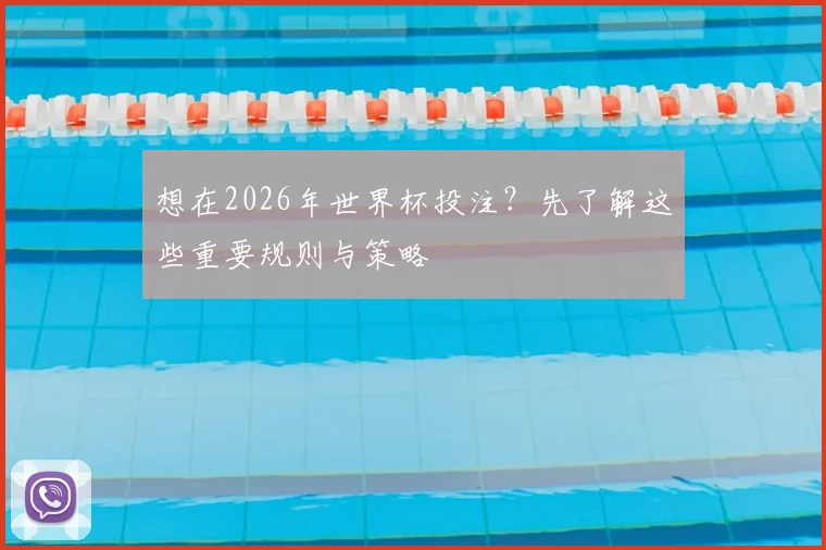 想在2026年世界杯投注？先了解这些重要规则与策略