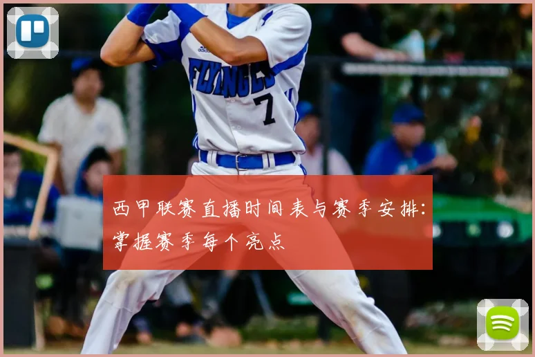 西甲联赛直播时间表与赛季安排：掌握赛季每个亮点