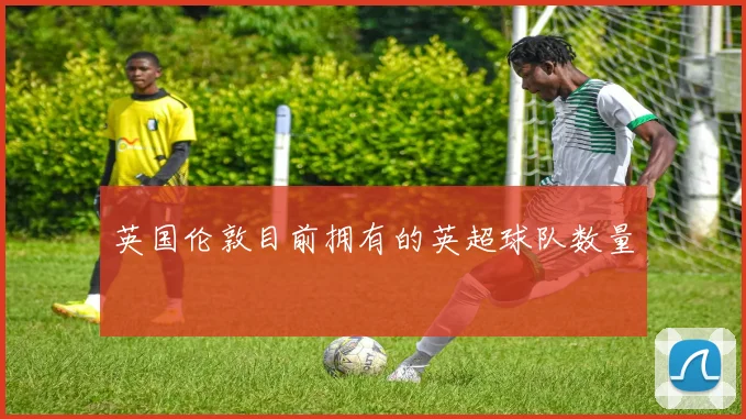 英国伦敦目前拥有的英超球队数量